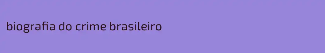 biografia do crime brasileiro
